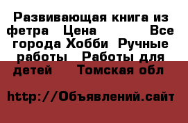 Развивающая книга из фетра › Цена ­ 7 000 - Все города Хобби. Ручные работы » Работы для детей   . Томская обл.